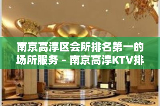 南京高淳区会所排名第一的场所服务 – 南京高淳KTV排名大全