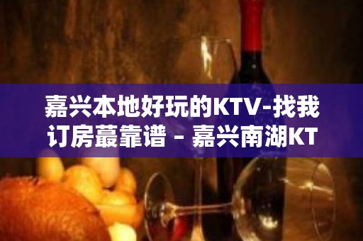 嘉兴本地好玩的KTV-找我订房蕞靠谱 – 嘉兴南湖KTV排名大全