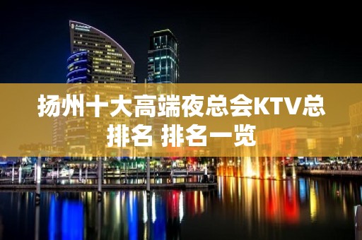 扬州十大高端夜总会KTV总排名 排名一览