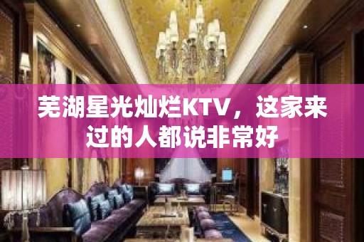 芜湖星光灿烂KTV，这家来过的人都说非常好