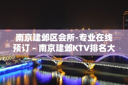 南京建邺区会所-专业在线预订 – 南京建邺KTV排名大全