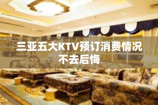 三亚五大KTV预订消费情况不去后悔