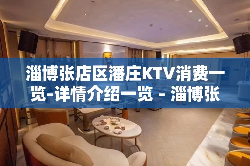 淄博张店区潘庄KTV消费一览-详情介绍一览 – 淄博张店KTV排名大全