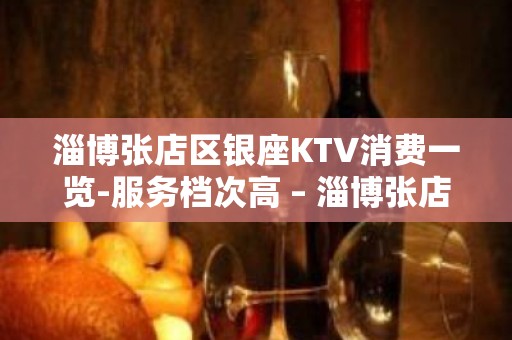 淄博张店区银座KTV消费一览-服务档次高 – 淄博张店KTV排名大全