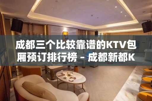 成都三个比较靠谱的KTV包厢预订排行榜 – 成都新都KTV排名大全