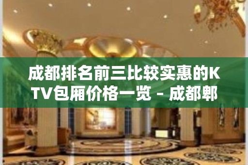 成都排名前三比较实惠的KTV包厢价格一览 – 成都郫县KTV排名大全