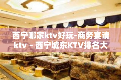 西宁哪家ktv好玩-商务宴请ktv – 西宁城东KTV排名大全