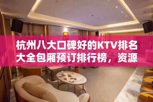 杭州八大口碑好的KTV排名大全包厢预订排行榜，资源多多 – 杭州下城KTV排名大全