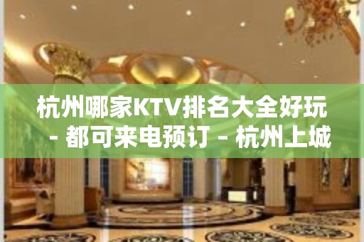 杭州哪家KTV排名大全好玩－都可来电预订 – 杭州上城KTV排名大全