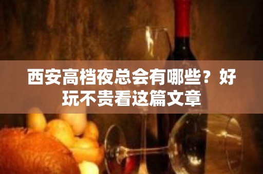 西安高档夜总会有哪些？好玩不贵看这篇文章