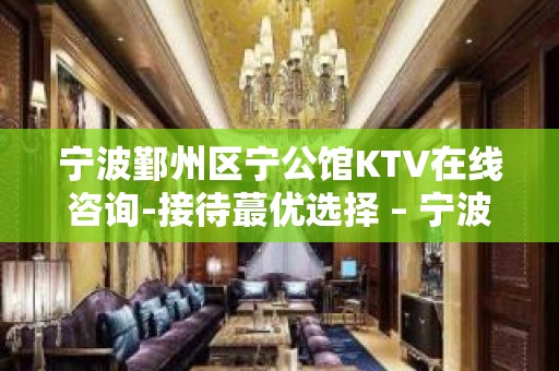 宁波鄞州区宁公馆KTV在线咨询-接待蕞优选择 – 宁波鄞州KTV排名大全