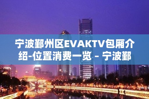 宁波鄞州区EVAKTV包厢介绍-位置消费一览 – 宁波鄞州KTV排名大全