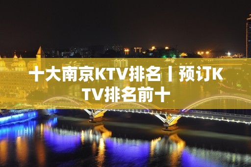 十大﻿南京KTV排名丨预订KTV排名前十