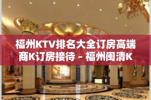 福州KTV排名大全订房高端商K订房接待 – 福州闽清KTV排名大全