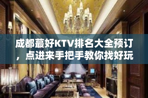 成都蕞好KTV排名大全预订，点进来手把手教你找好玩KTV