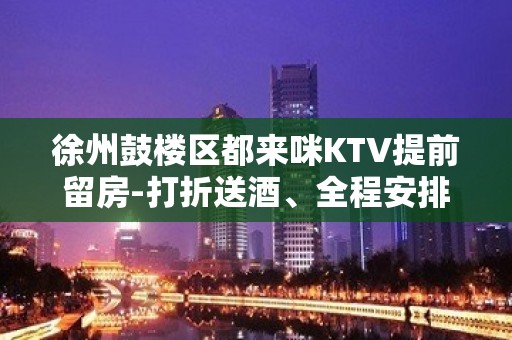 徐州鼓楼区都来咪KTV提前留房-打折送酒、全程安排 – 徐州鼓楼KTV排名大全