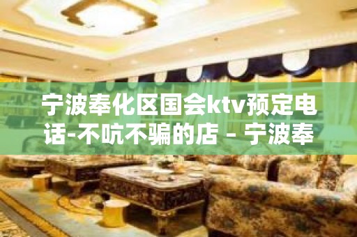 宁波奉化区国会ktv预定电话-不吭不骗的店 – 宁波奉化KTV排名大全