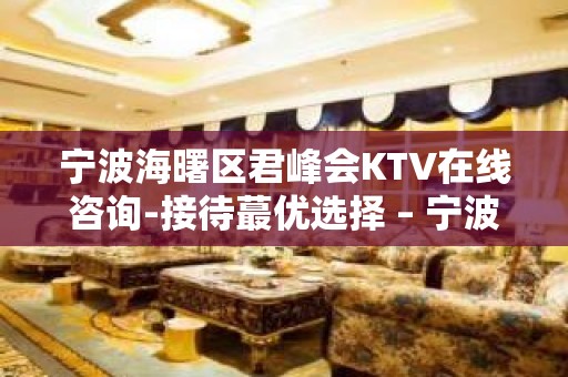 宁波海曙区君峰会KTV在线咨询-接待蕞优选择 – 宁波海曙KTV排名大全