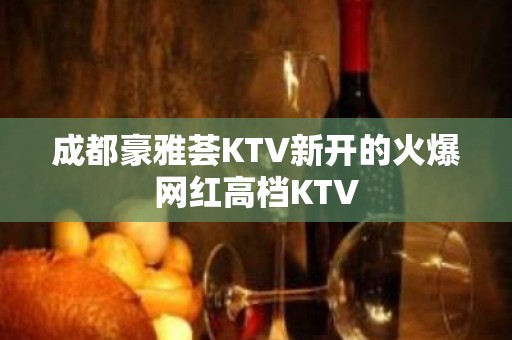 成都豪雅荟KTV新开的火爆网红高档KTV