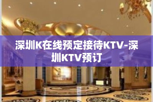 深圳K在线预定接待KTV-深圳KTV预订