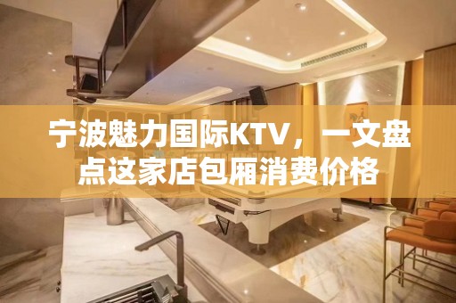 宁波魅力国际KTV，一文盘点这家店包厢消费价格