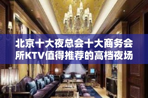 北京十大夜总会十大商务会所KTV值得推荐的高档夜场排行一览