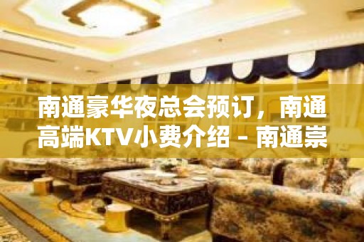 南通豪华夜总会预订，南通高端KTV小费介绍 – 南通崇川KTV排名大全