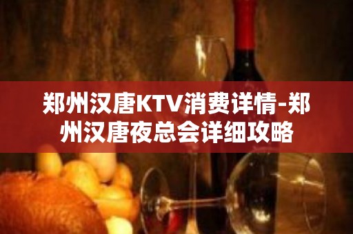 郑州汉唐KTV消费详情-郑州汉唐夜总会详细攻略