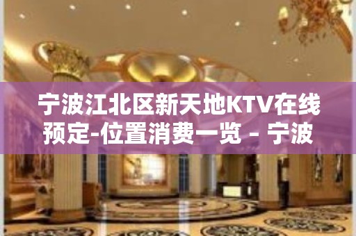 宁波江北区新天地KTV在线预定-位置消费一览 – 宁波江北KTV排名大全