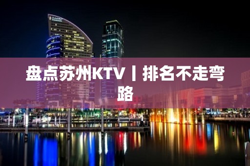 盘点苏州KTV丨排名不走弯路