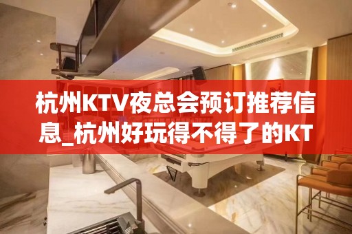 杭州KTV夜总会预订推荐信息_杭州好玩得不得了的KTV你玩过几家