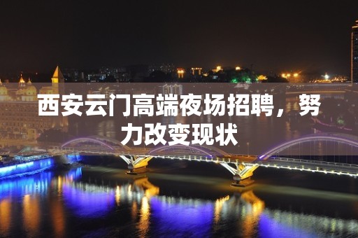 西安云门高端夜场招聘，努力改变现状