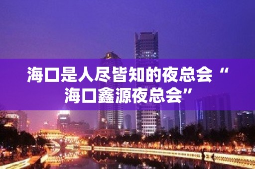 海口是人尽皆知的夜总会“海口鑫源夜总会”