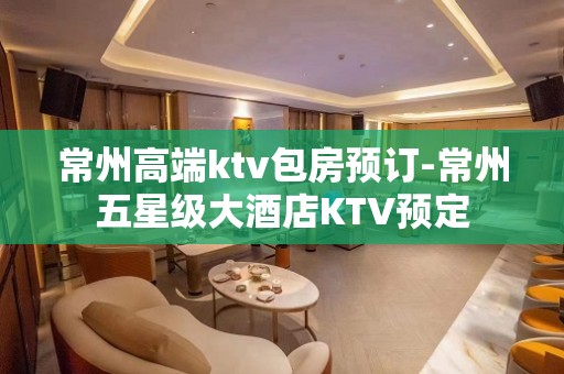 常州高端ktv包房预订-常州五星级大酒店KTV预定