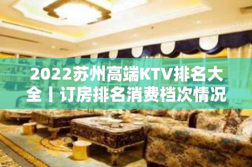 2022苏州高端KTV排名大全丨订房排名消费档次情况