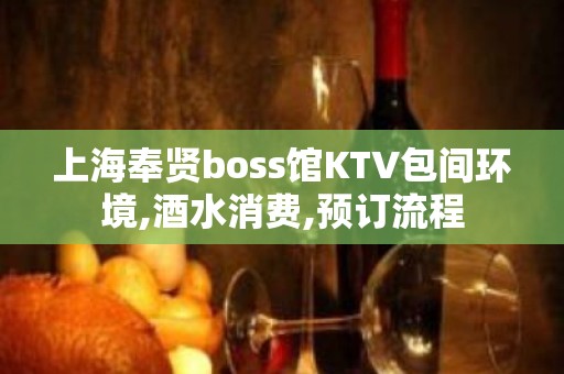 上海奉贤boss馆KTV包间环境,酒水消费,预订流程