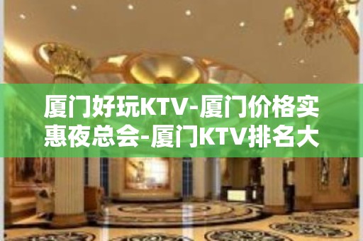 厦门好玩KTV-厦门价格实惠夜总会-厦门KTV排名大全预定