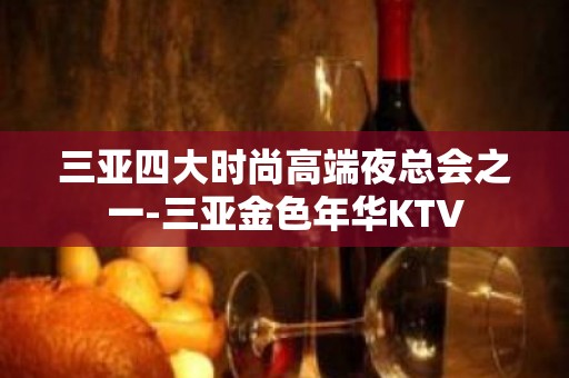 三亚四大时尚高端夜总会之一-三亚金色年华KTV