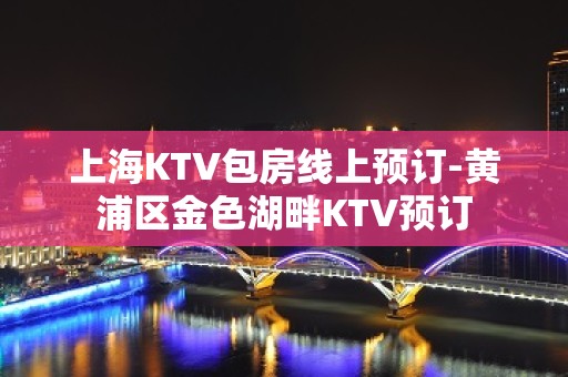 上海KTV包房线上预订-黄浦区金色湖畔KTV预订