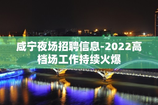 咸宁夜场招聘信息-2022高档场工作持续火爆