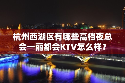 杭州西湖区有哪些高档夜总会一丽都会KTV怎么样？