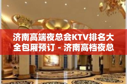 济南高端夜总会KTV排名大全包厢预订－济南高档夜总会预