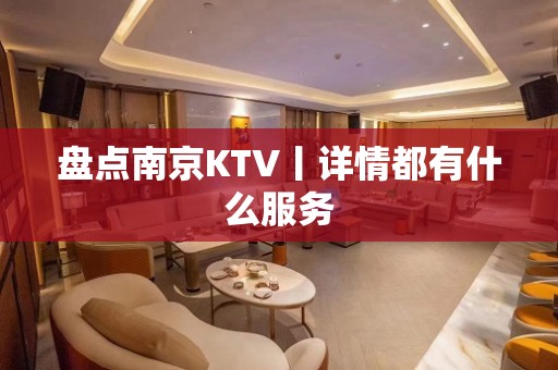 盘点﻿南京KTV丨详情都有什么服务