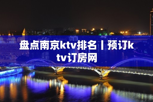 盘点﻿南京ktv排名丨预订ktv订房网