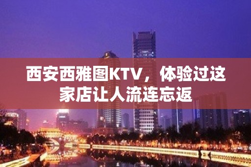 西安西雅图KTV，体验过这家店让人流连忘返