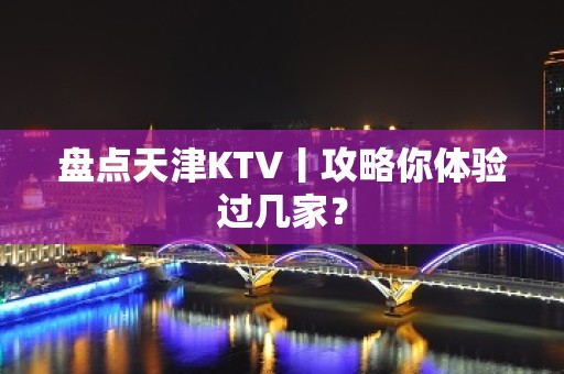 盘点天津KTV丨攻略你体验过几家？