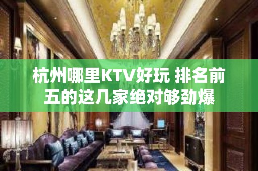 杭州哪里KTV好玩 排名前五的这几家绝对够劲爆