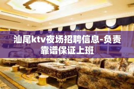 汕尾ktv夜场招聘信息-负责靠谱保证上班