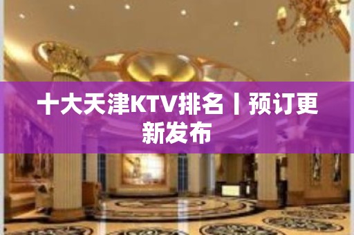 十大天津KTV排名丨预订更新发布