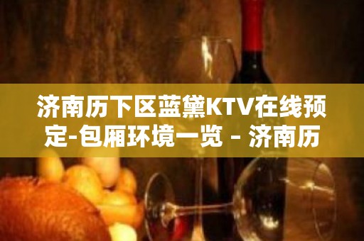 济南历下区蓝黛KTV在线预定-包厢环境一览 – 济南历下KTV排名大全